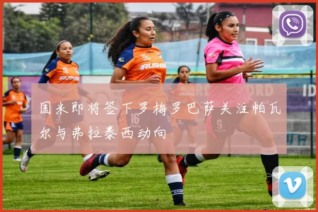 国米即将签下罗梅罗巴萨关注帕瓦尔与弗拉泰西动向