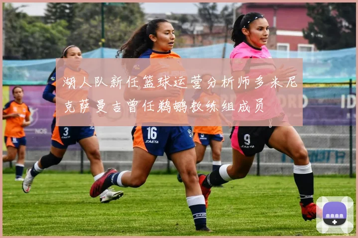 湖人队新任篮球运营分析师多米尼克萨曼吉曾任鹈鹕教练组成员
