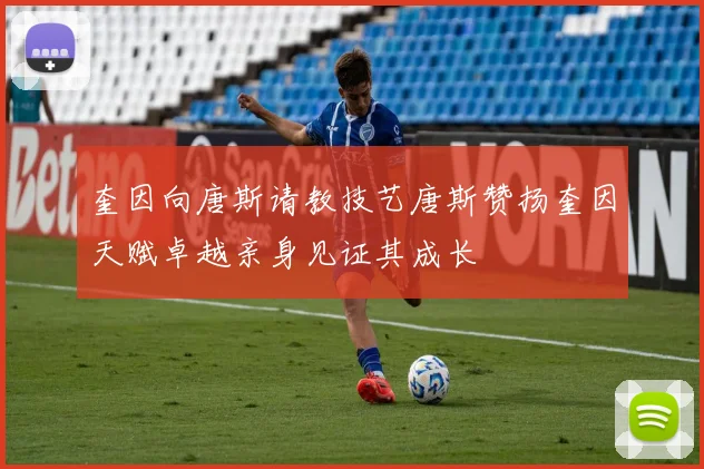 奎因向唐斯请教技艺唐斯赞扬奎因天赋卓越亲身见证其成长