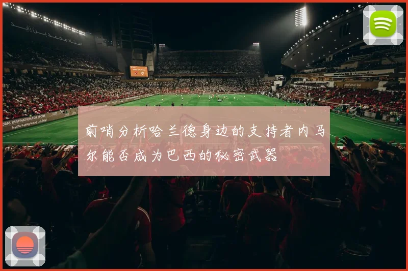 前哨分析哈兰德身边的支持者内马尔能否成为巴西的秘密武器