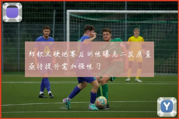 郑钦文硬地赛后训练曝光二发质量亟待提升需加强练习