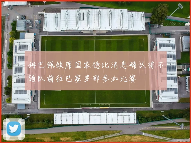 姆巴佩缺席国家德比消息确认将不随队前往巴塞罗那参加比赛