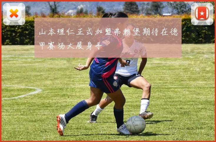 山本理仁正式加盟弗赖堡期待在德甲赛场大展身手