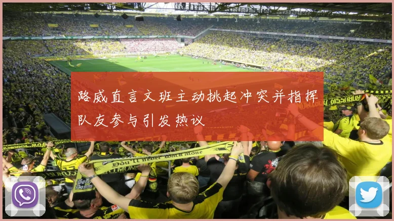 路威直言文班主动挑起冲突并指挥队友参与引发热议