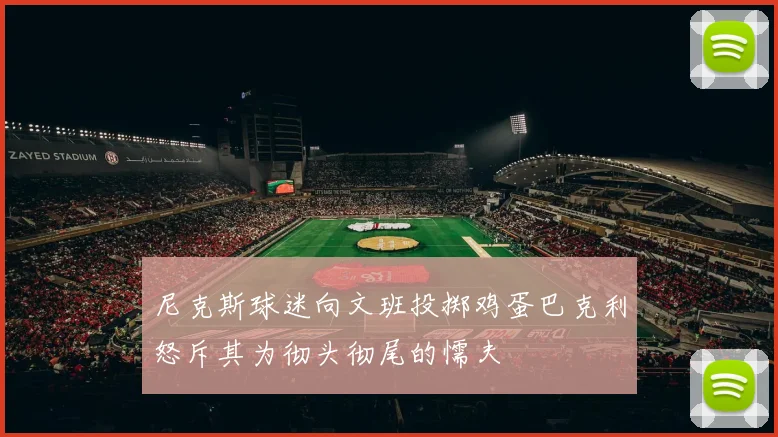 尼克斯球迷向文班投掷鸡蛋巴克利怒斥其为彻头彻尾的懦夫