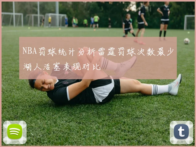 NBA罚球统计分析雷霆罚球次数最少湖人活塞表现对比