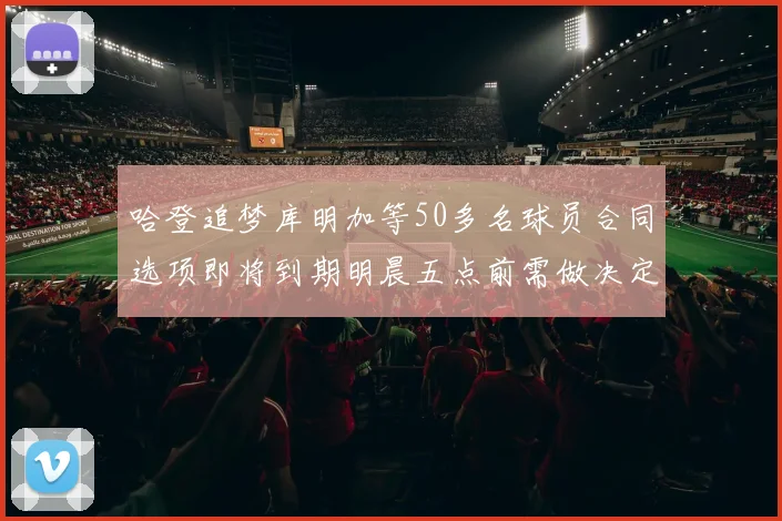 哈登追梦库明加等50多名球员合同选项即将到期明晨五点前需做决定