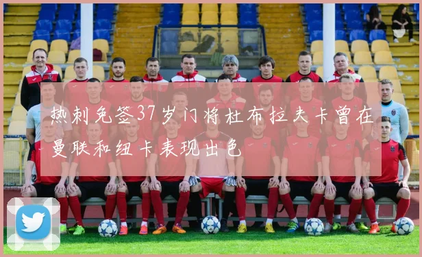 热刺免签37岁门将杜布拉夫卡曾在曼联和纽卡表现出色